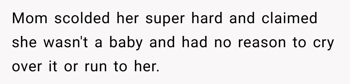 Mom scolded her super hard and claimed she wasn't a baby and had no reason to cry over it or run to her.