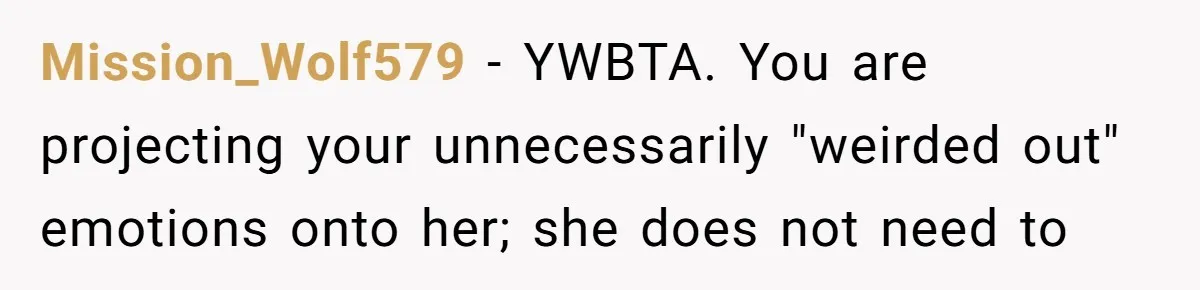 Mission_Wolf579 − YWBTA. You are projecting your unnecessarily "weirded out" emotions onto her; she does not need to