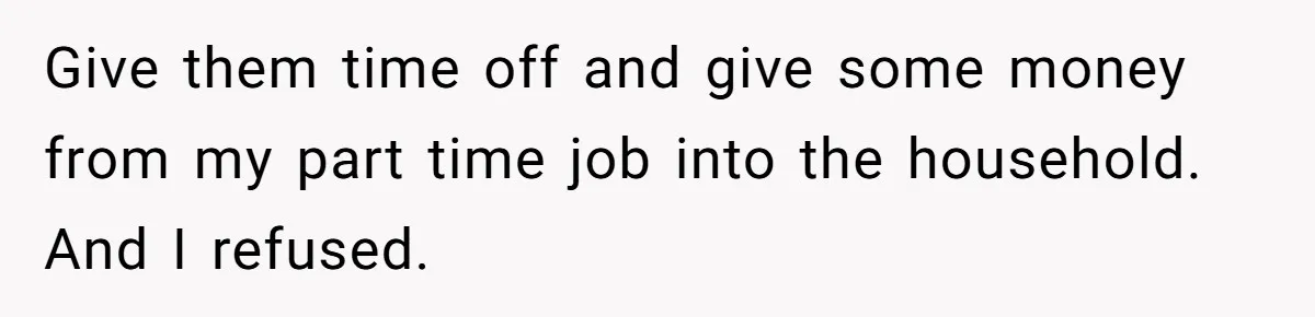 Give them time off and give some money from my part time job into the household. And I refused.