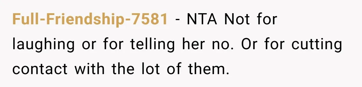 Full-Friendship-7581 − NTA Not for laughing or for telling her no. Or for cutting contact with the lot of them.