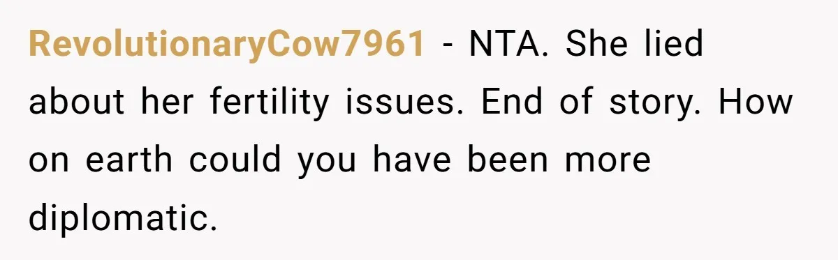 RevolutionaryCow7961 − NTA. She lied about her fertility issues. End of story. How on earth could you have been more diplomatic.