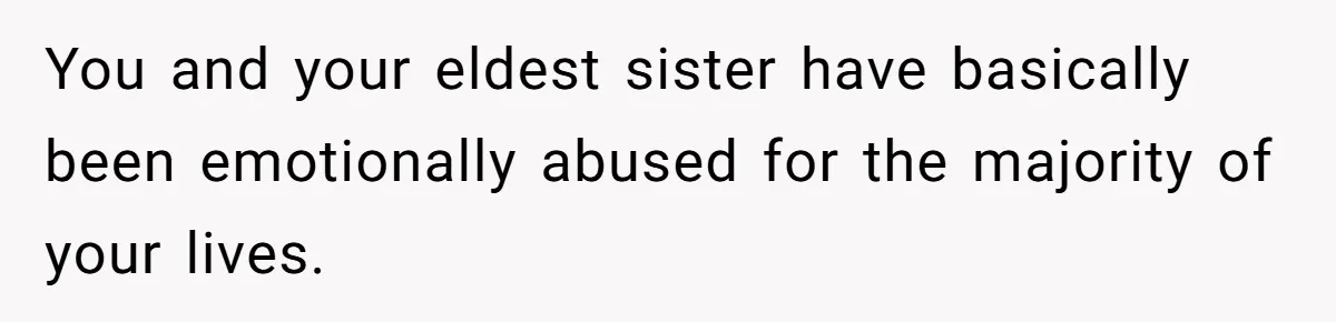 You and your eldest sister have basically been emotionally abused for the majority of your lives.