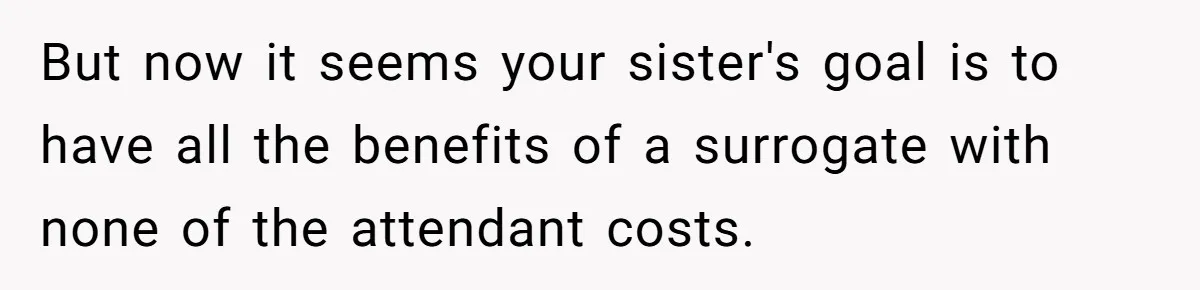 But now it seems your sister's goal is to have all the benefits of a surrogate with none of the attendant costs.
