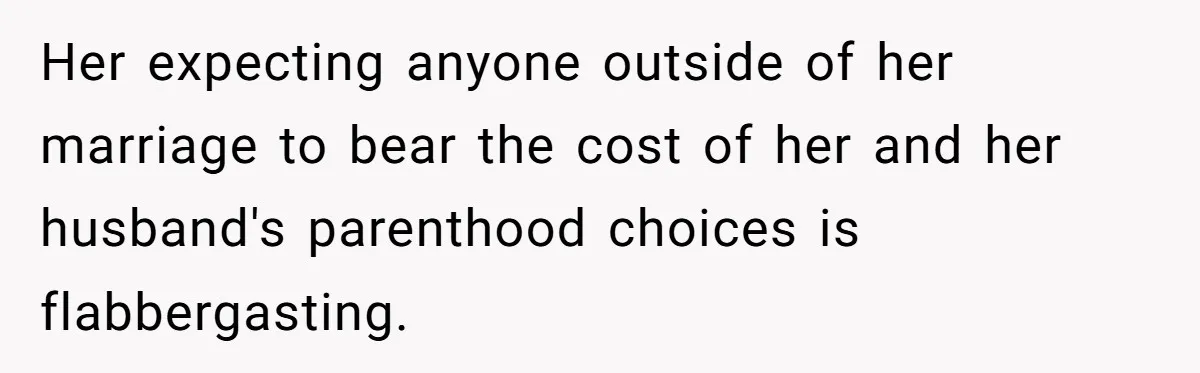 Her expecting anyone outside of her marriage to bear the cost of her and her husband's parenthood choices is flabbergasting.