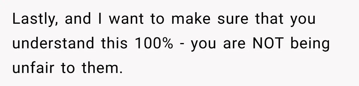 Lastly, and I want to make sure that you understand this 100% - you are NOT being unfair to them.