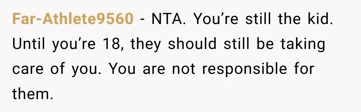 Far-Athlete9560 − NTA. You’re still the kid. Until you’re 18, they should still be taking care of you. You are not responsible for them.