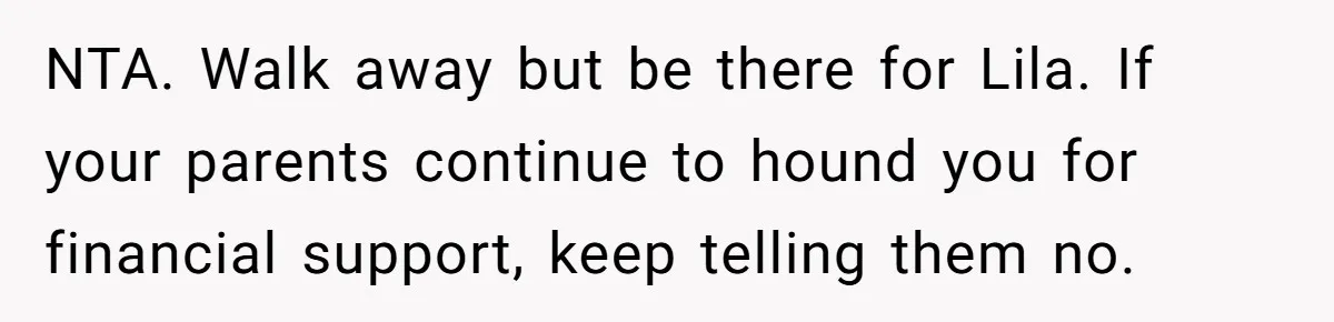 NTA. Walk away but be there for Lila. If your parents continue to hound you for financial support, keep telling them no.