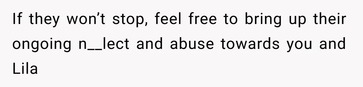 If they won’t stop, feel free to bring up their ongoing n__lect and abuse towards you and Lila