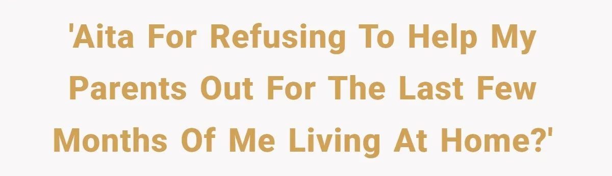 'AITA for refusing to help my parents out for the last few months of me living at home?'
