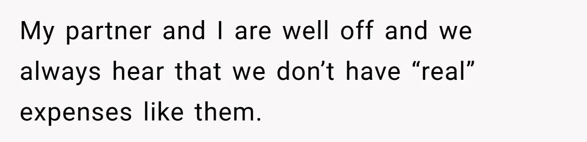 My partner and I are well off and we always hear that we don’t have “real” expenses like them.
