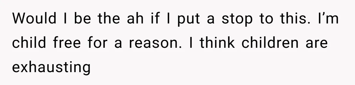 Would I be the ah if I put a stop to this. I’m child free for a reason. I think children are exhausting