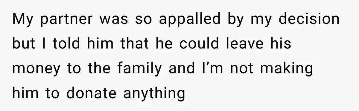 My partner was so appalled by my decision but I told him that he could leave his money to the family and I’m not making him to donate anything