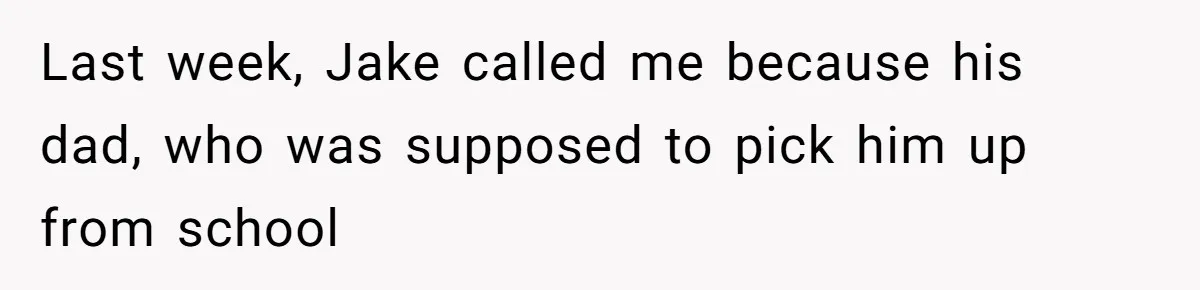 Last week, Jake called me because his dad, who was supposed to pick him up from school
