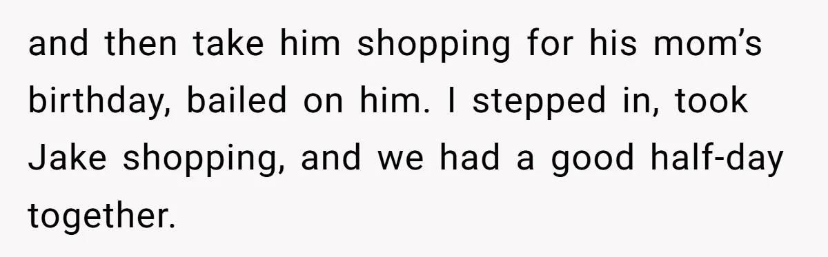 and then take him shopping for his mom’s birthday, bailed on him. I stepped in, took Jake shopping, and we had a good half-day together.