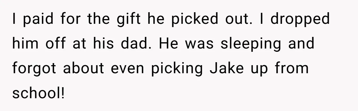 I paid for the gift he picked out. I dropped him off at his dad. He was sleeping and forgot about even picking Jake up from school!
