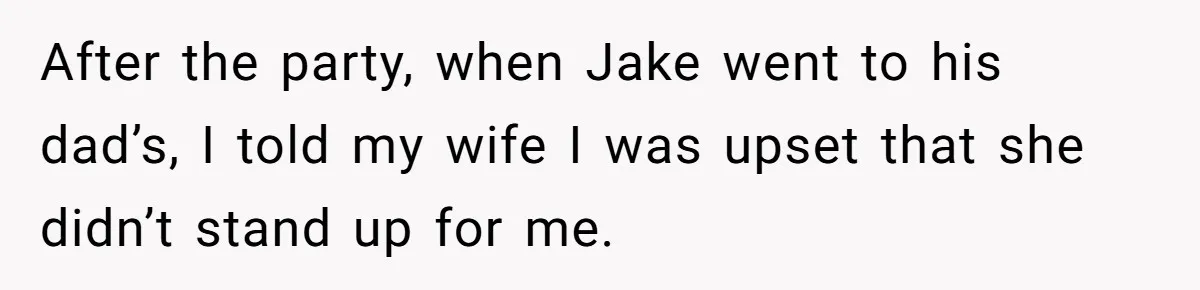 After the party, when Jake went to his dad’s, I told my wife I was upset that she didn’t stand up for me.