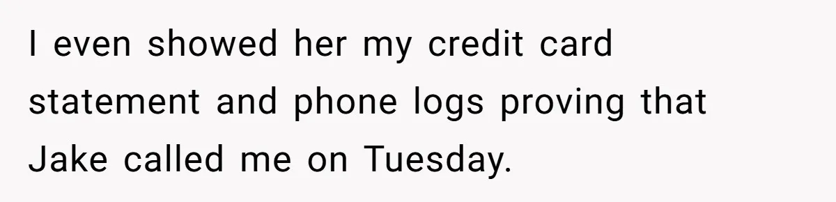 I even showed her my credit card statement and phone logs proving that Jake called me on Tuesday.