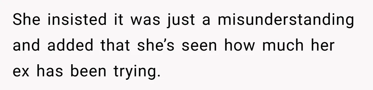 She insisted it was just a misunderstanding and added that she’s seen how much her ex has been trying.