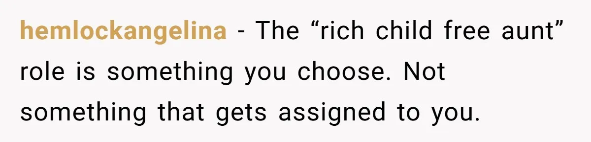 hemlockangelina − The “rich child free aunt” role is something you choose. Not something that gets assigned to you.