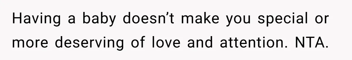 Having a baby doesn’t make you special or more deserving of love and attention. NTA.