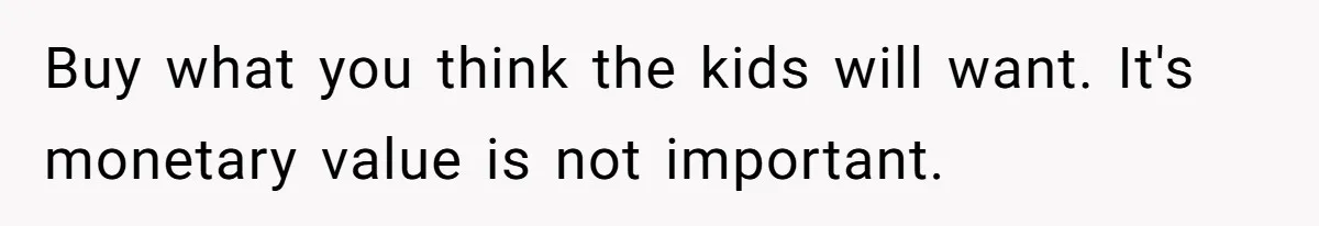 Buy what you think the kids will want. It's monetary value is not important.