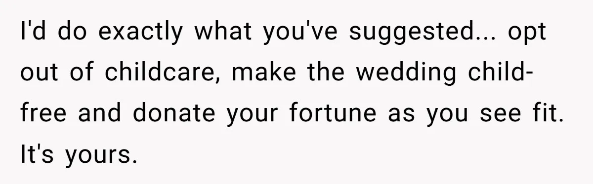 I'd do exactly what you've suggested... opt out of childcare, make the wedding child-free and donate your fortune as you see fit. It's yours.