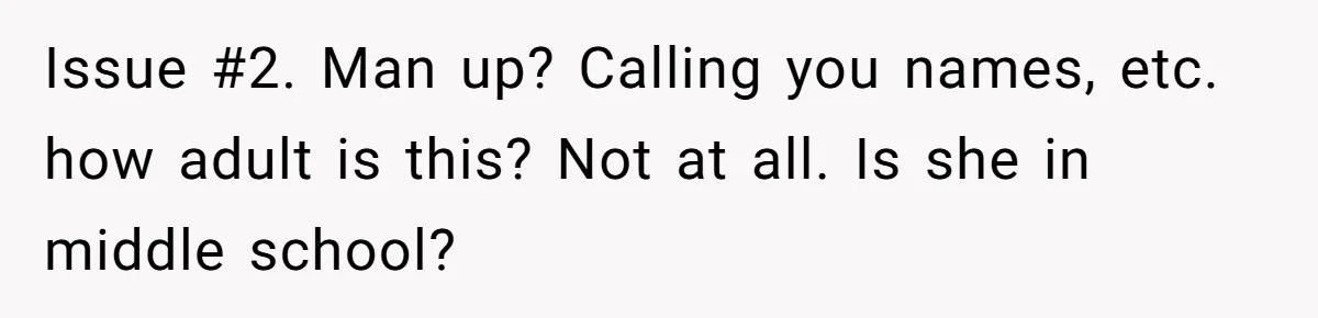 Issue #2. Man up? Calling you names, etc. how adult is this? Not at all. Is she in middle school?