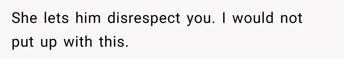 She lets him disrespect you. I would not put up with this.