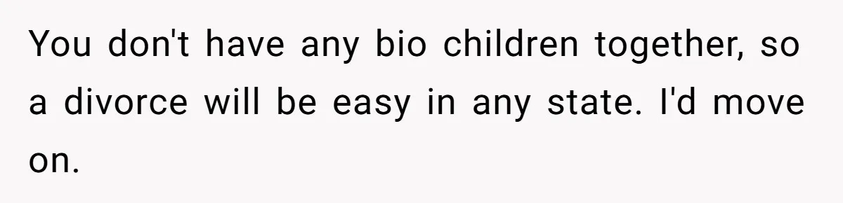 You don't have any bio children together, so a divorce will be easy in any state. I'd move on.