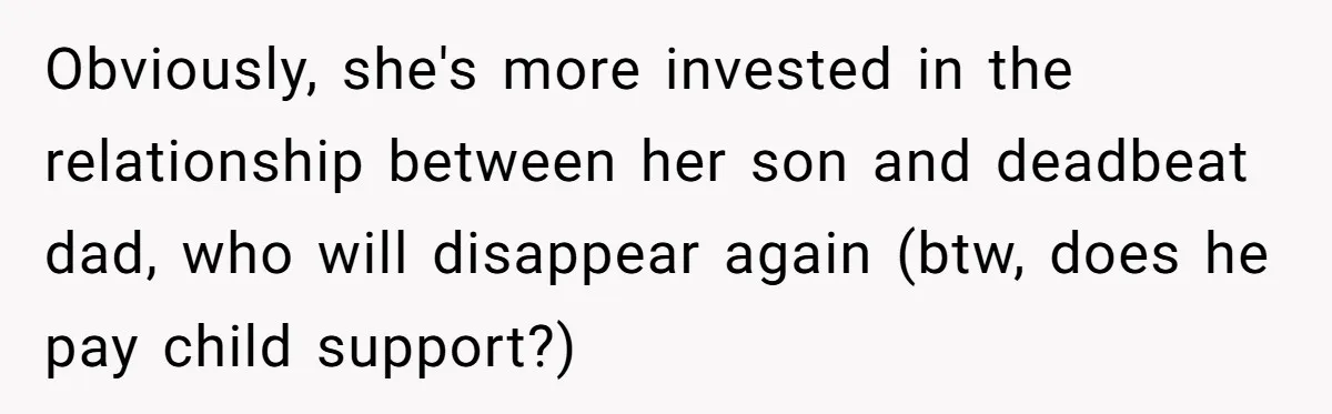 Obviously, she's more invested in the relationship between her son and deadbeat dad, who will disappear again (btw, does he pay child support?)