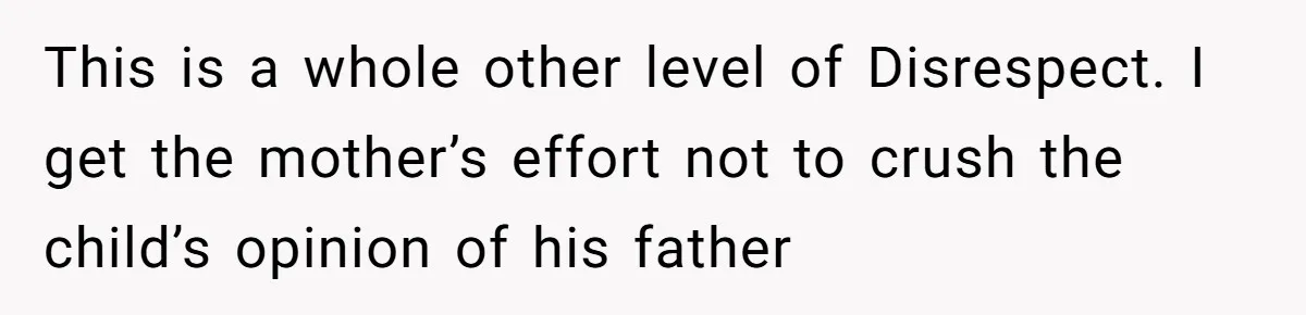 This is a whole other level of Disrespect. I get the mother’s effort not to crush the child’s opinion of his father
