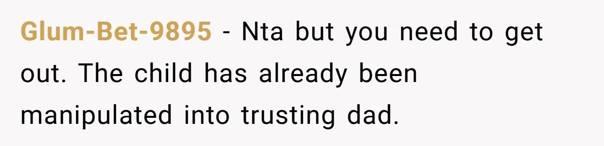 Glum-Bet-9895 − Nta but you need to get out. The child has already been manipulated into trusting dad.