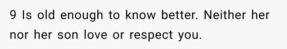 9 Is old enough to know better. Neither her nor her son love or respect you.