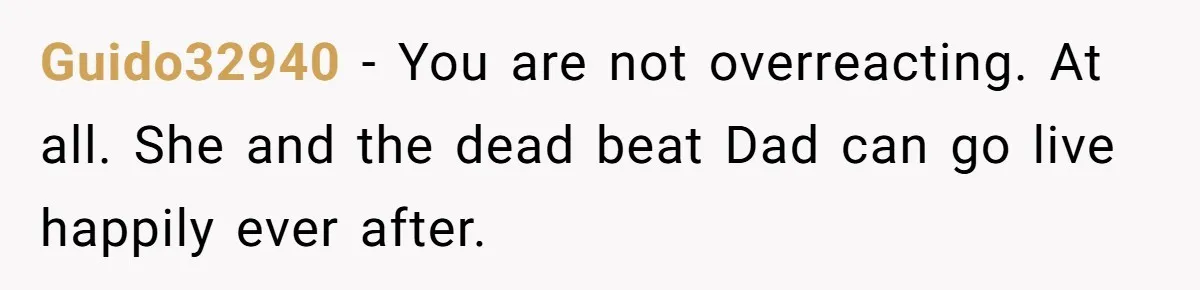 Guido32940 − You are not overreacting. At all. She and the dead beat Dad can go live happily ever after.