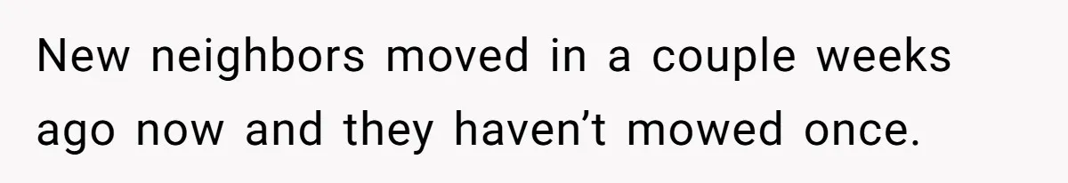 New neighbors moved in a couple weeks ago now and they haven’t mowed once.
