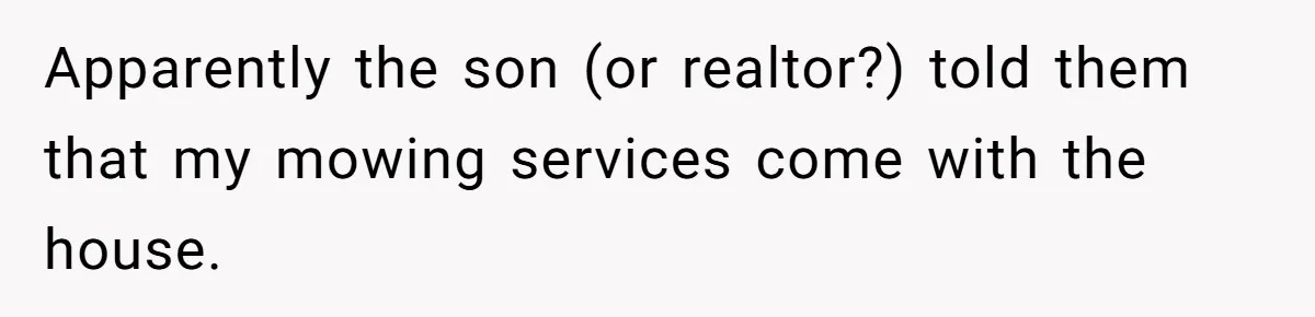 Apparently the son (or realtor?) told them that my mowing services come with the house.