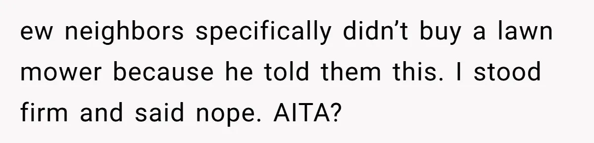 ew neighbors specifically didn’t buy a lawn mower because he told them this. I stood firm and said nope. AITA?