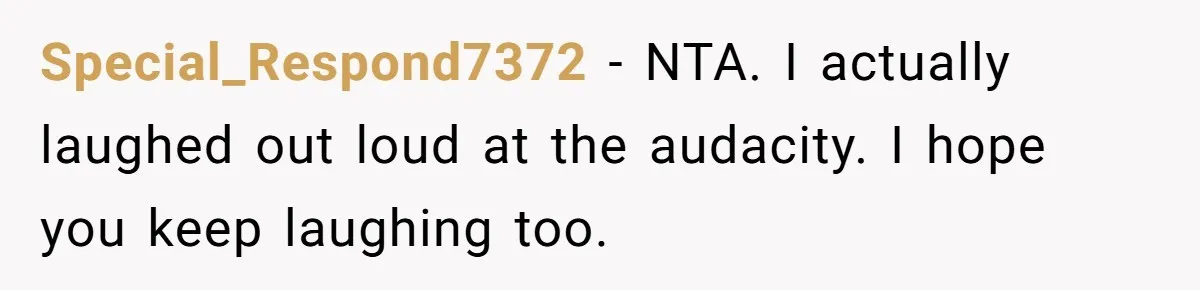 Special_Respond7372 − NTA. I actually laughed out loud at the audacity. I hope you keep laughing too.