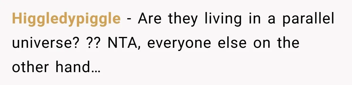 Higgledypiggle − Are they living in a parallel universe? ?? NTA, everyone else on the other hand…