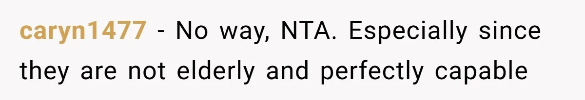 caryn1477 − No way, NTA. Especially since they are not elderly and perfectly capable