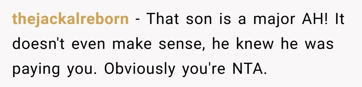 thejackalreborn − That son is a major AH! It doesn't even make sense, he knew he was paying you. Obviously you're NTA.
