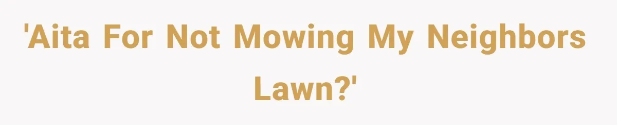 'AITA for not mowing my neighbors lawn?'