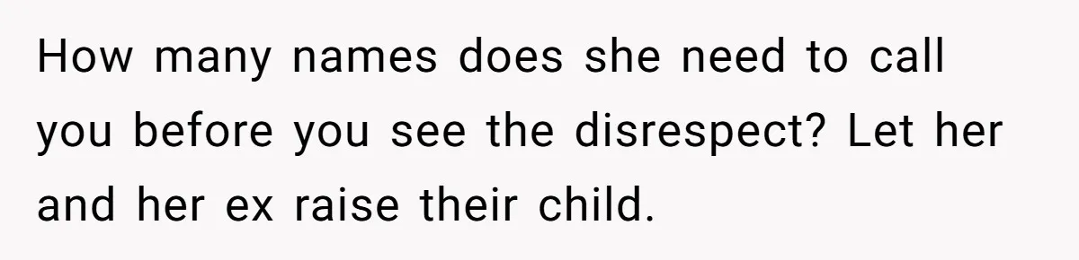 How many names does she need to call you before you see the disrespect? Let her and her ex raise their child.