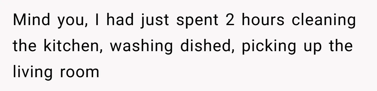 Mind you, I had just spent 2 hours cleaning the kitchen, washing dished, picking up the living room