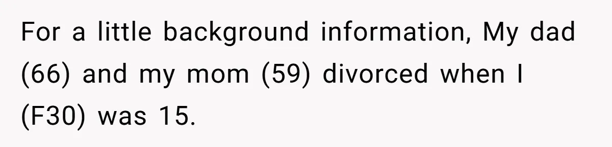 For a little background information, My dad (66) and my mom (59) divorced when I (F30) was 15.