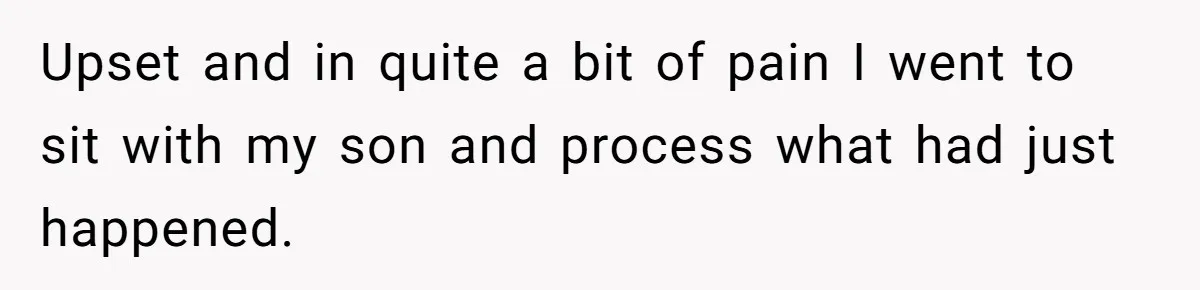 Upset and in quite a bit of pain I went to sit with my son and process what had just happened.