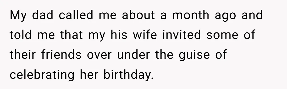 My dad called me about a month ago and told me that my his wife invited some of their friends over under the guise of celebrating her birthday.