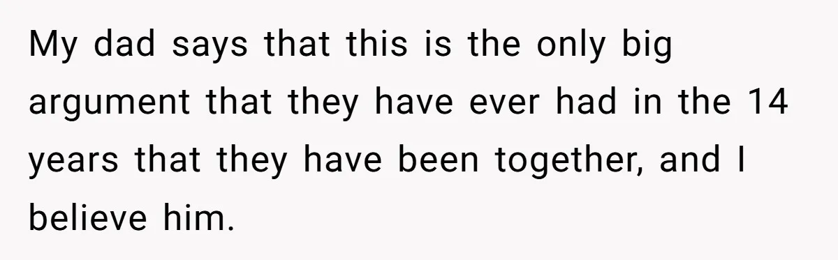 My dad says that this is the only big argument that they have ever had in the 14 years that they have been together, and I believe him.