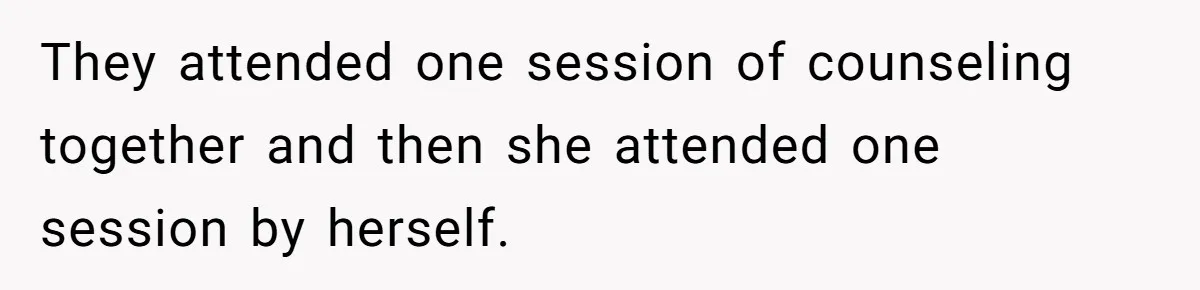 They attended one session of counseling together and then she attended one session by herself.