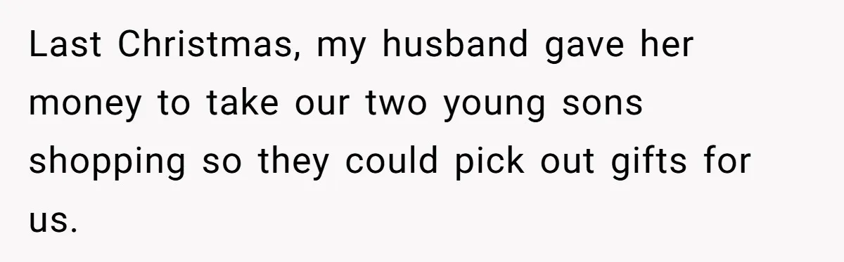 Last Christmas, my husband gave her money to take our two young sons shopping so they could pick out gifts for us.